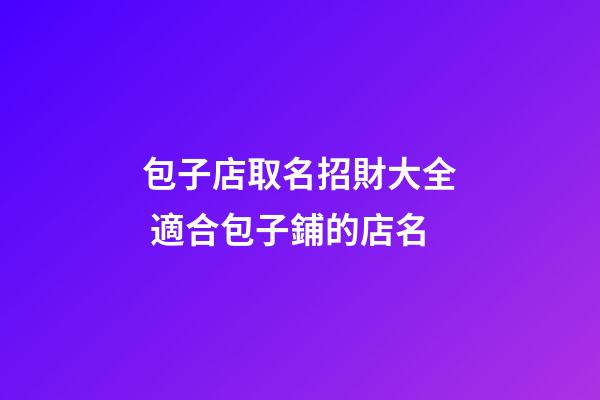 包子店取名招財大全 適合包子鋪的店名-第1張-店鋪起名-玄機派